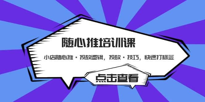 随心推培训课：小店随心推·投放逻辑，投放·技巧，快速打标签网创吧-网创项目资源站-副业项目-创业项目-搞钱项目恒杨云站