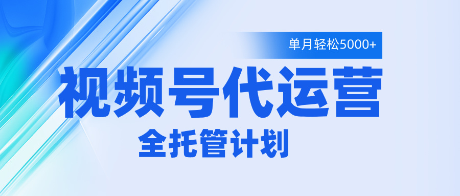 视频号代运营2.0,全程托管招募,单月轻松变现5000+网创吧-网创项目资源站-副业项目-创业项目-搞钱项目恒杨云站