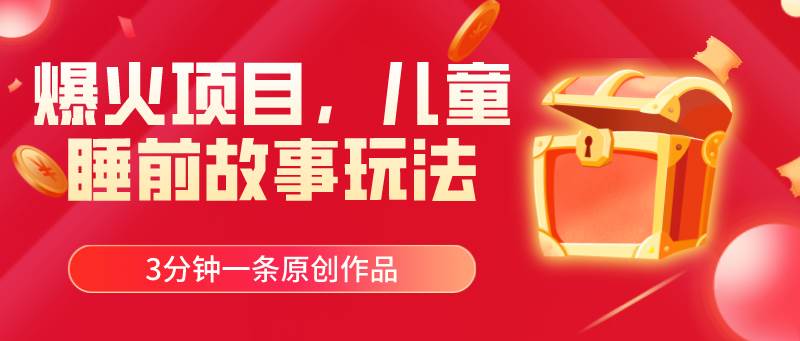 爆火项目，儿童睡筋故事玩法，3分钟一条原创作品网创吧-网创项目资源站-副业项目-创业项目-搞钱项目恒杨云站
