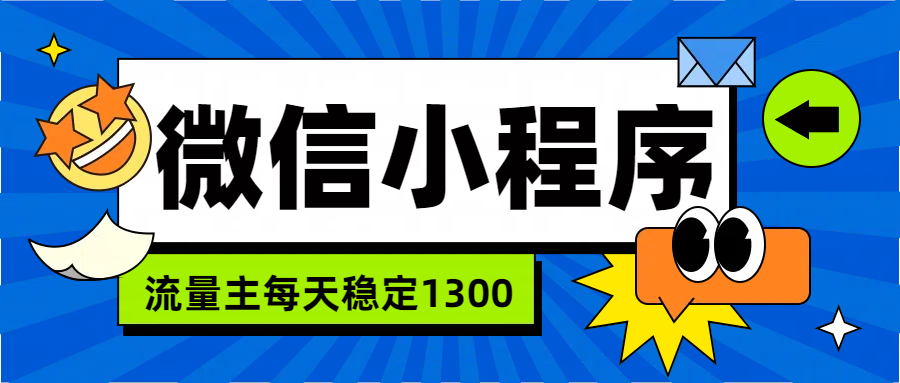微信小程序流量主，每天都是1300网创吧-网创项目资源站-副业项目-创业项目-搞钱项目恒杨云站