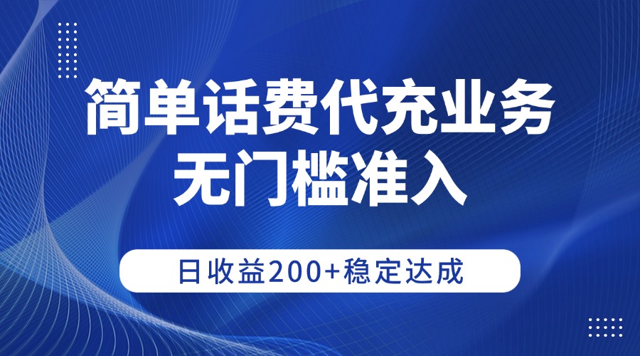 简单话费代充业务，无门槛准入，日收益200+稳定达成网创吧-网创项目资源站-副业项目-创业项目-搞钱项目恒杨云站