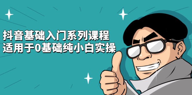 抖音基础入门系列课程，适用于0基础纯小白实操网创吧-网创项目资源站-副业项目-创业项目-搞钱项目恒杨云站