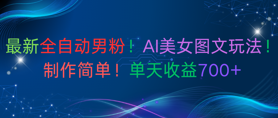 最新全自动男粉！AI美女图文玩法！制作简单！单天收益700+网创吧-网创项目资源站-副业项目-创业项目-搞钱项目恒杨云站