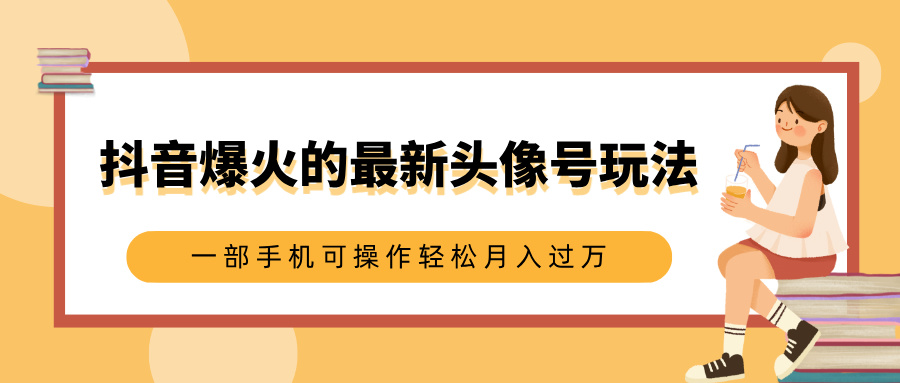 抖音爆火的最新头像号玩法,适合0基础小白,一部手机可操作轻松月入过万网创吧-网创项目资源站-副业项目-创业项目-搞钱项目恒杨云站