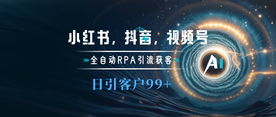 小红书，抖音，视频号主流平台全自动RPA引流获客，日引目标客户500+网创吧-网创项目资源站-副业项目-创业项目-搞钱项目恒杨云站
