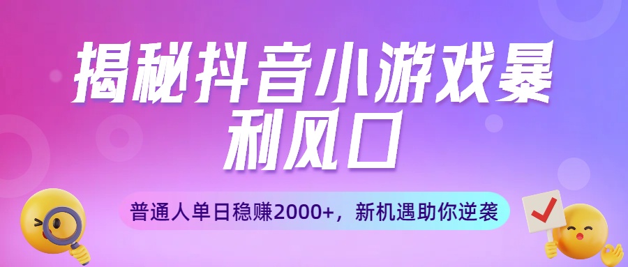 揭秘抖音小游戏暴利风口:普通人单日稳赚2000+,新机遇助你逆袭网创吧-网创项目资源站-副业项目-创业项目-搞钱项目恒杨云站