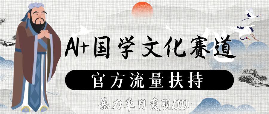 AI+国学文化赛道,官方流量扶持,暴力单日变现1000+网创吧-网创项目资源站-副业项目-创业项目-搞钱项目恒杨云站