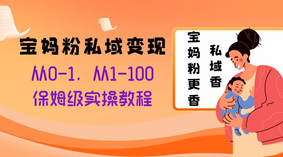 宝妈粉私域变现从0-1，从1-100，保姆级实操教程，长久稳定的变现之法网创吧-网创项目资源站-副业项目-创业项目-搞钱项目恒杨云站