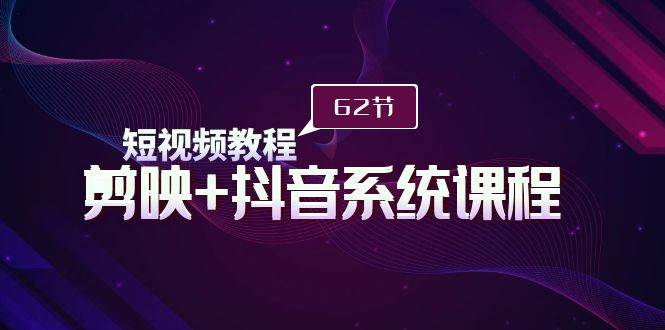 短视频教程之剪映+抖音系统课程，剪映全系统教学（62节课）网创吧-网创项目资源站-副业项目-创业项目-搞钱项目恒杨云站
