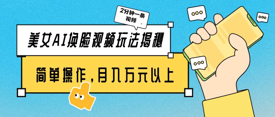 美女AI换脸视频玩法揭秘：2分钟制作一条，简单操作月入万元以上！网创吧-网创项目资源站-副业项目-创业项目-搞钱项目恒杨云站