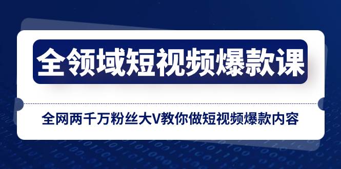 全领域 短视频爆款课，全网两千万粉丝大V教你做短视频爆款内容网创吧-网创项目资源站-副业项目-创业项目-搞钱项目恒杨云站