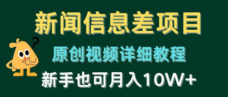 新闻信息差项目，原创视频详细教程，新手也可月入10W+网创吧-网创项目资源站-副业项目-创业项目-搞钱项目恒杨云站
