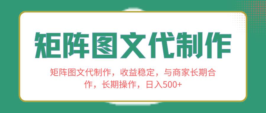 矩阵图文代制作，收益稳定，与商家长期合作，长期操作，日入500+网创吧-网创项目资源站-副业项目-创业项目-搞钱项目恒杨云站