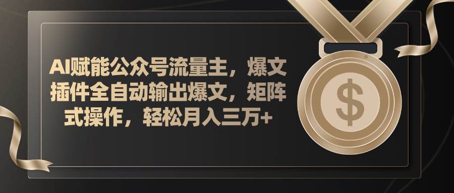 AI赋能公众号流量主，插件输出爆文，矩阵式操作，轻松月入三万+网创吧-网创项目资源站-副业项目-创业项目-搞钱项目恒杨云站