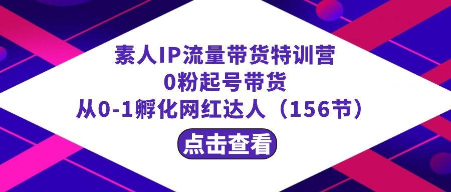 繁星·计划素人IP流量带货特训营：0粉起号带货 从0-1孵化网红达人（156节）网创吧-网创项目资源站-副业项目-创业项目-搞钱项目恒杨云站