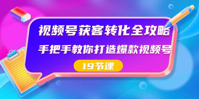 视频号-获客转化全攻略，手把手教你打造爆款视频号（19节课）网创吧-网创项目资源站-副业项目-创业项目-搞钱项目恒杨云站