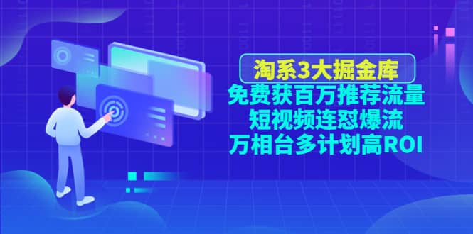 淘系3大掘金库：免费获百万推荐流量+短视频连怼爆流+万相台多计划高ROI网创吧-网创项目资源站-副业项目-创业项目-搞钱项目恒杨云站