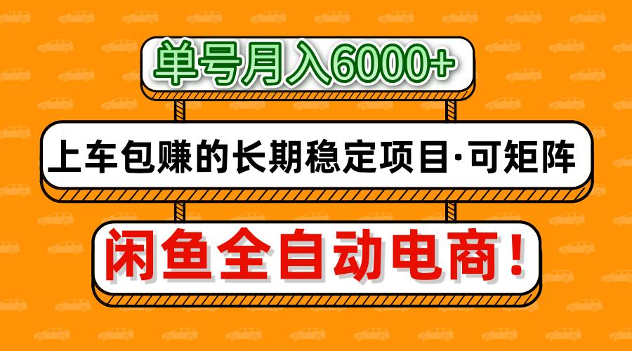 闲鱼全自动电商，月入6000+，上车包赚的长期稳定项目【可矩阵放大】网创吧-网创项目资源站-副业项目-创业项目-搞钱项目恒杨云站