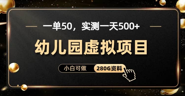一单卖50，实测一天500-适合小白的幼儿园虚拟项目（附带最全资料280G）网创吧-网创项目资源站-副业项目-创业项目-搞钱项目恒杨云站
