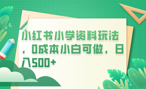 小红书小学资料玩法，0成本小白可做日入500+（教程+资料）网创吧-网创项目资源站-副业项目-创业项目-搞钱项目恒杨云站