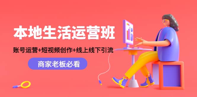 本地生活运营班：账号运营+短视频创作+线上线下Y.L，商家老板必看网创吧-网创项目资源站-副业项目-创业项目-搞钱项目恒杨云站