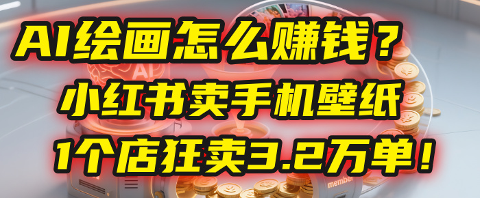 AI绘画怎么赚钱？2025年“手机壁纸”项目：0成本，1个店狂卖3.2万单！(小红书)网创吧-网创项目资源站-副业项目-创业项目-搞钱项目恒杨云站