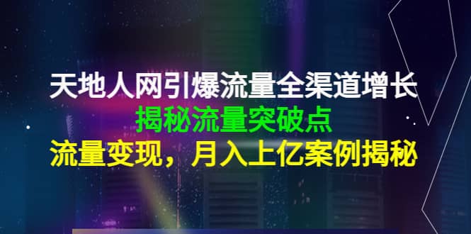 天地人网引爆流量全渠道增长：揭秘流量突然破点，流量变现网创吧-网创项目资源站-副业项目-创业项目-搞钱项目恒杨云站