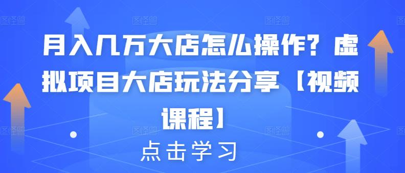 月入几万大店怎么操作？虚拟项目大店玩法分享【视频课程】网创吧-网创项目资源站-副业项目-创业项目-搞钱项目恒杨云站