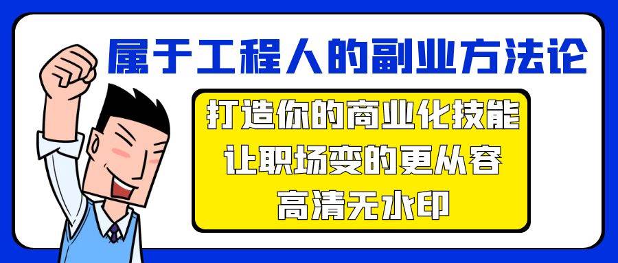 属于工程人-副业方法论，打造你的商业化技能，让职场变的更从容-高清无水印网创吧-网创项目资源站-副业项目-创业项目-搞钱项目恒杨云站