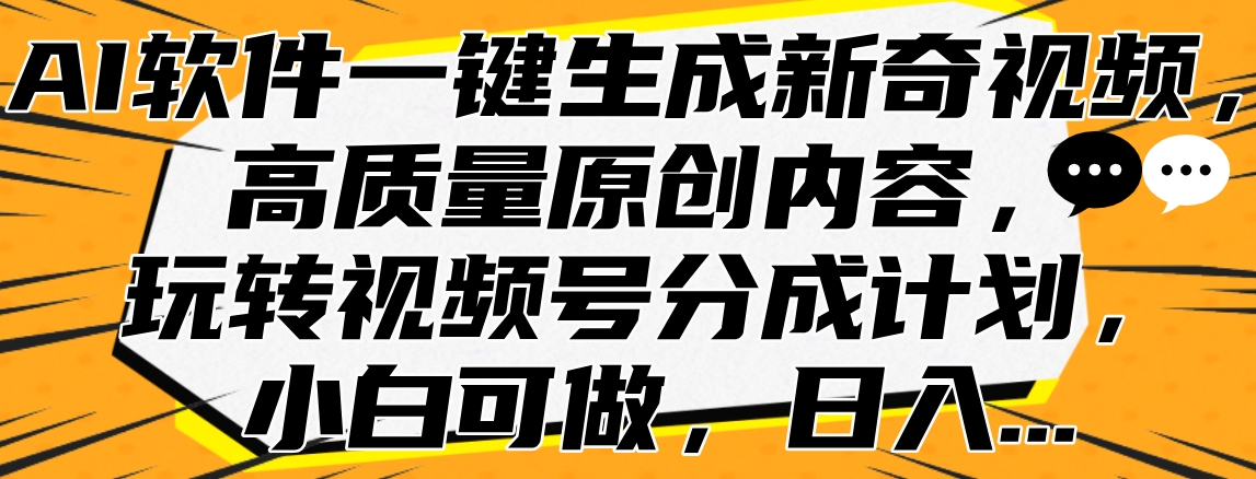 AI软件一键生成新奇视频，高质量原创内容，玩转视频号分成计划，小白可做，日入…网创吧-网创项目资源站-副业项目-创业项目-搞钱项目恒杨云站