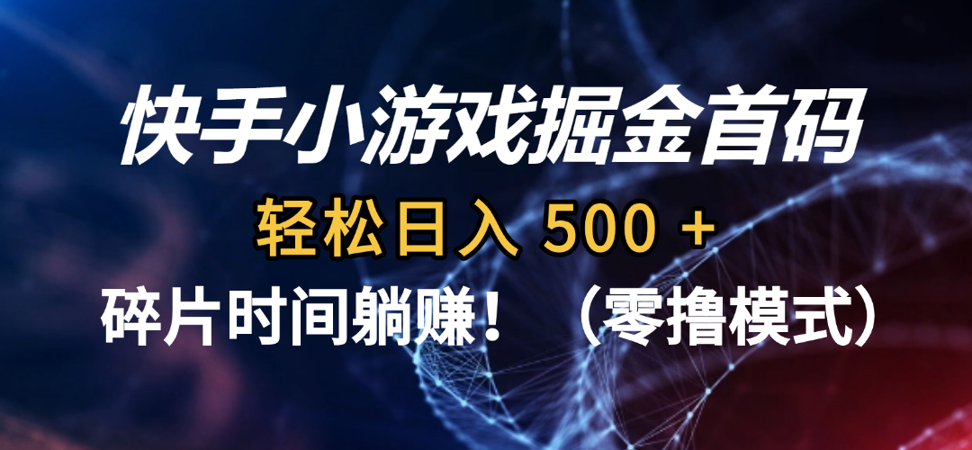 碎片时间躺赚！快手小游戏掘金首码（零撸模式），轻松日入 500 +网创吧-网创项目资源站-副业项目-创业项目-搞钱项目恒杨云站