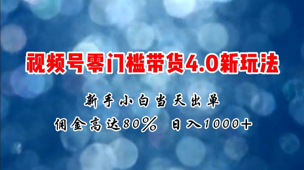微信视频号零门槛带货4.0新玩法，新手小白当天见收益，日入1000+网创吧-网创项目资源站-副业项目-创业项目-搞钱项目恒杨云站