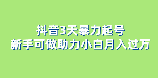 抖音3天暴力起号新手可做助力小白月入过万网创吧-网创项目资源站-副业项目-创业项目-搞钱项目恒杨云站