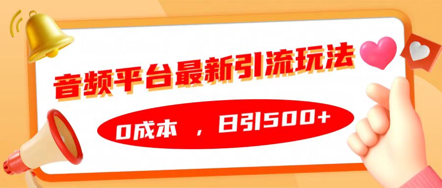 音频平台最新引流玩法,日引500+,0成本网创吧-网创项目资源站-副业项目-创业项目-搞钱项目恒杨云站