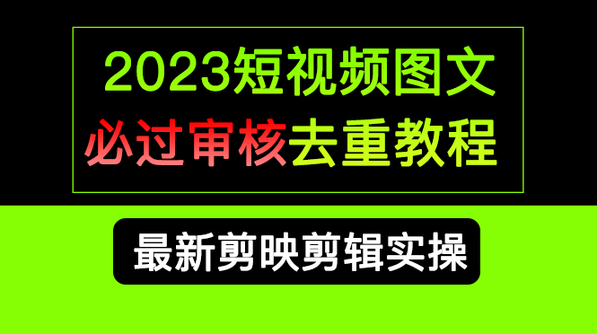 2023短视频和图文必过审核去重教程，剪映剪辑去重方法汇总实操，搬运必学网创吧-网创项目资源站-副业项目-创业项目-搞钱项目恒杨云站