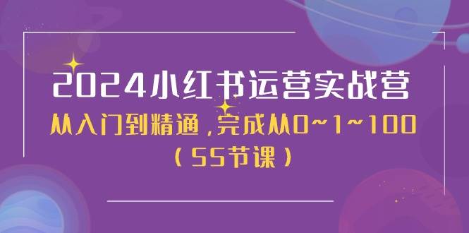 2024小红书运营实战营，从入门到精通，完成从0~1~100（50节课）网创吧-网创项目资源站-副业项目-创业项目-搞钱项目恒杨云站