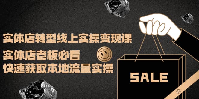 实体店转型线上实操变现课：实体店老板必看，快速获取本地流量实操网创吧-网创项目资源站-副业项目-创业项目-搞钱项目恒杨云站