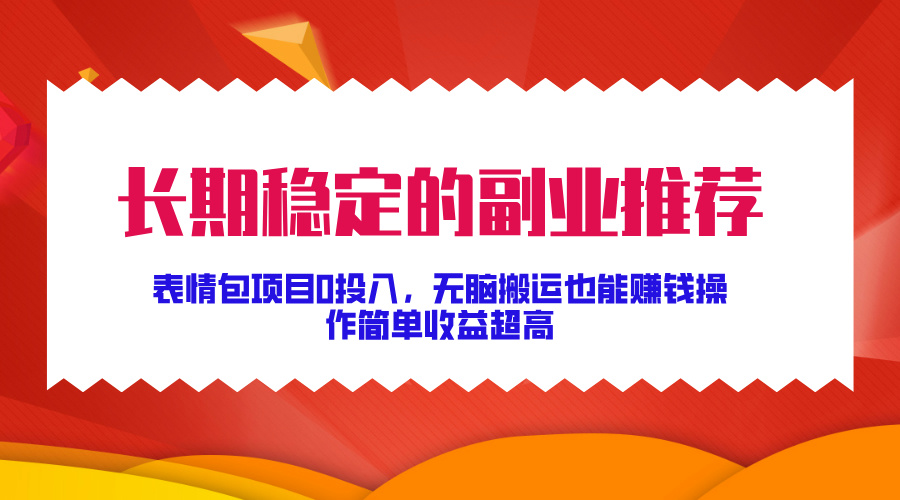 长期稳定的副业推荐！表情包项目0投入，无脑搬运也能赚钱，操作简单收益超高网创吧-网创项目资源站-副业项目-创业项目-搞钱项目恒杨云站