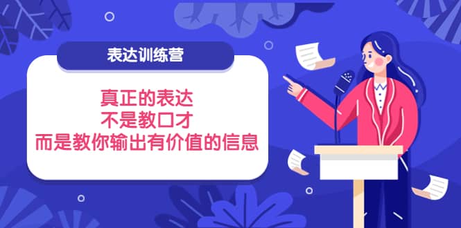 表达训练营：真正的表达，不是教口才，而是教你输出有价值的信息！网创吧-网创项目资源站-副业项目-创业项目-搞钱项目恒杨云站