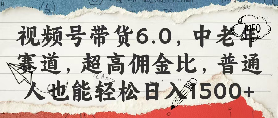 视频号带货6.0，中老年赛道，超高佣金比，普通人也能轻松日入1500+网创吧-网创项目资源站-副业项目-创业项目-搞钱项目恒杨云站
