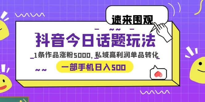 抖音今日话题玩法，1条作品涨粉5000，私域高利润单品转化 一部手机日入500网创吧-网创项目资源站-副业项目-创业项目-搞钱项目恒杨云站