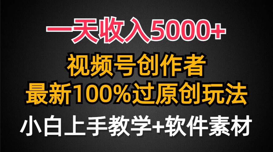 一天收入5000+，视频号创作者，最新100%原创玩法，对新人友好，小白也可.网创吧-网创项目资源站-副业项目-创业项目-搞钱项目恒杨云站