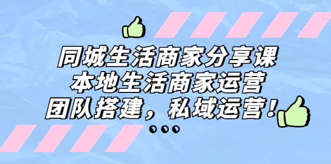 同城生活商家分享课:本地生活商家运营,团队搭建,私域运营网创吧-网创项目资源站-副业项目-创业项目-搞钱项目恒杨云站