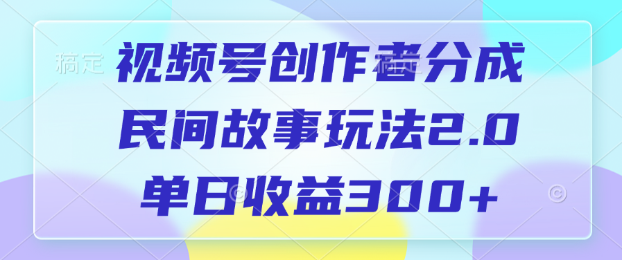 视频号创作者分成，民间故事玩法2.0，单日收益300+网创吧-网创项目资源站-副业项目-创业项目-搞钱项目恒杨云站