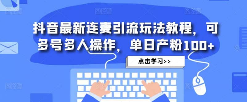抖音最新连麦引流玩法教程，可多号多人操作网创吧-网创项目资源站-副业项目-创业项目-搞钱项目恒杨云站