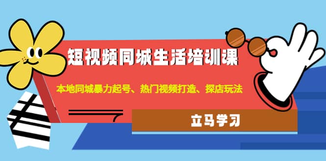 短视频同城生活培训课：本地同城暴力起号、热门视频打造、探店玩法网创吧-网创项目资源站-副业项目-创业项目-搞钱项目恒杨云站