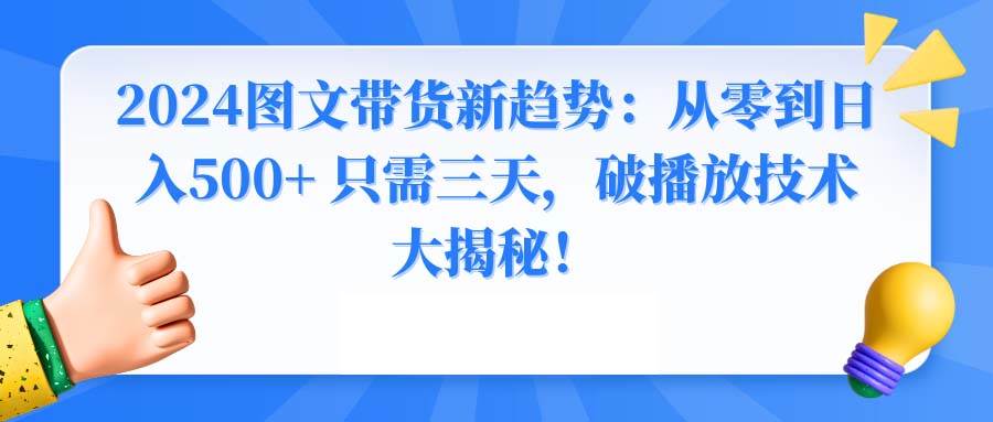 2024图文带货新趋势：从零到日入500+ 只需三天，破播放技术大揭秘！网创吧-网创项目资源站-副业项目-创业项目-搞钱项目恒杨云站