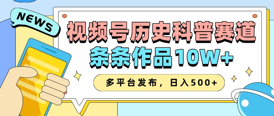 2025视频号历史科普赛道，AI一键生成，条条作品10W+，多平台发布，收益翻倍网创吧-网创项目资源站-副业项目-创业项目-搞钱项目恒杨云站