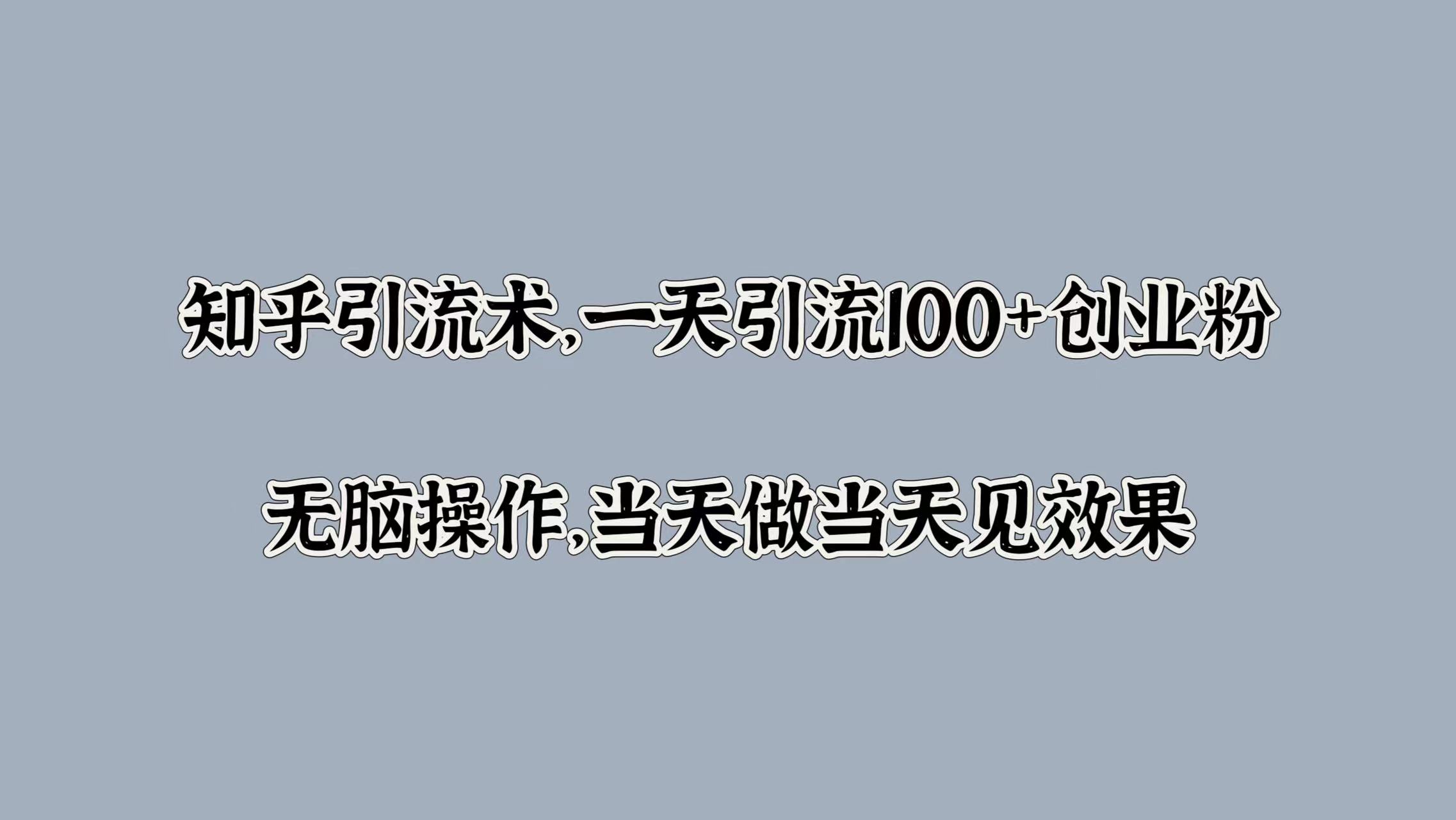 知乎引流术，一天引流100+创业粉，无脑操作，当天做当天见效果网创吧-网创项目资源站-副业项目-创业项目-搞钱项目恒杨云站