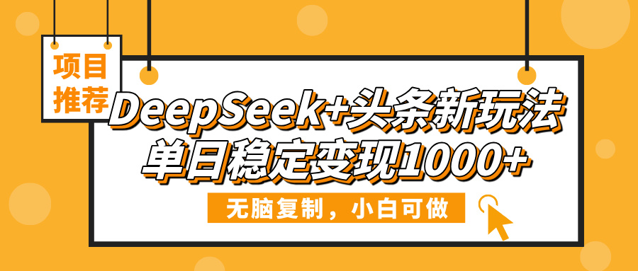 DeepSeek+头条新玩法，无脑复制，小白可做，单日稳定变现1000+网创吧-网创项目资源站-副业项目-创业项目-搞钱项目恒杨云站